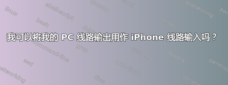 我可以将我的 PC 线路输出用作 iPhone 线路输入吗？