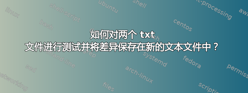 如何对两个 txt 文件进行测试并将差异保存在新的文本文件中？