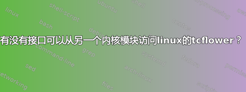 有没有接口可以从另一个内核模块访问linux的tcflower？