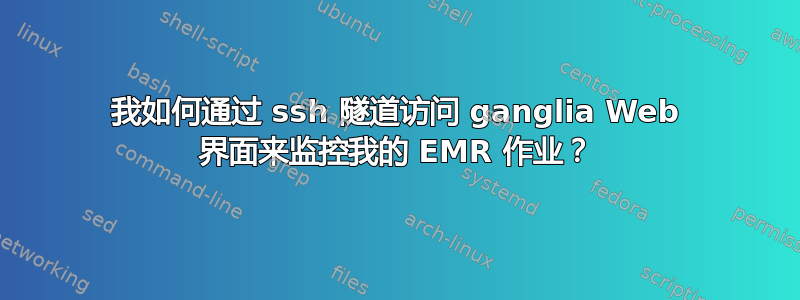 我如何通过 ssh 隧道访问 ganglia Web 界面来监控我的 EMR 作业？