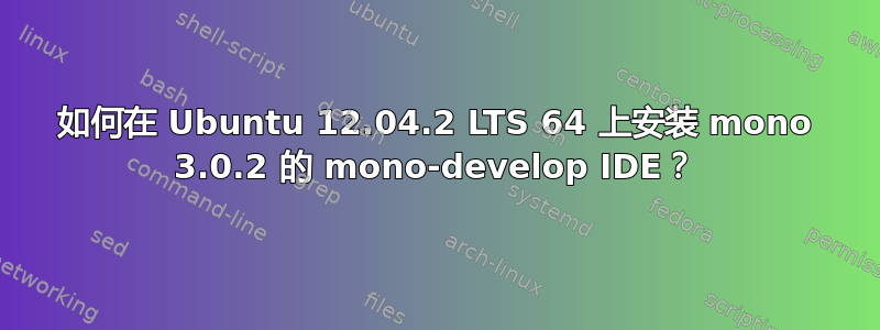 如何在 Ubuntu 12.04.2 LTS 64 上安装 mono 3.0.2 的 mono-develop IDE？