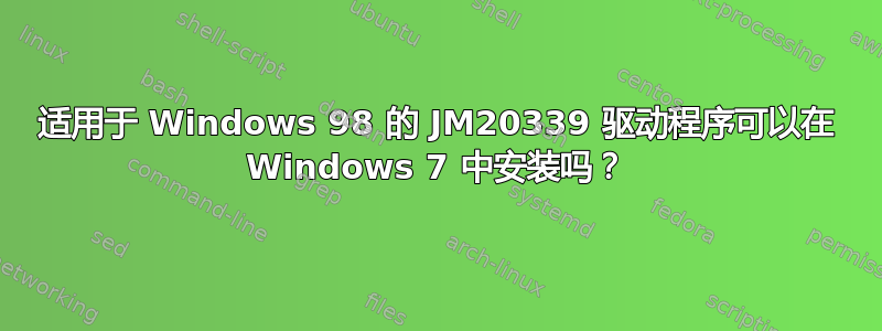 适用于 Windows 98 的 JM20339 驱动程序可以在 Windows 7 中安装吗？