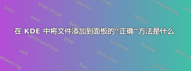 在 KDE 中将文件添加到面板的“正确”方法是什么