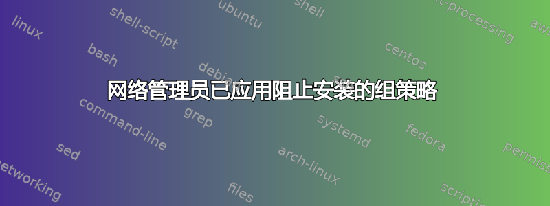 网络管理员已应用阻止安装的组策略