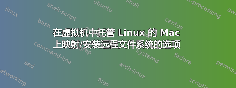 在虚拟机中托管 Linux 的 Mac 上映射/安装远程文件系统的选项