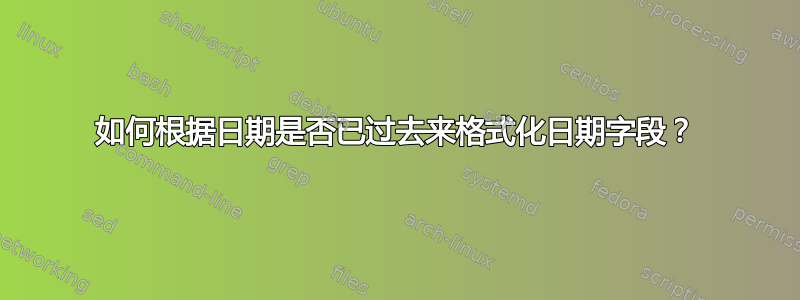 如何根据日期是否已过去来格式化日期字段？