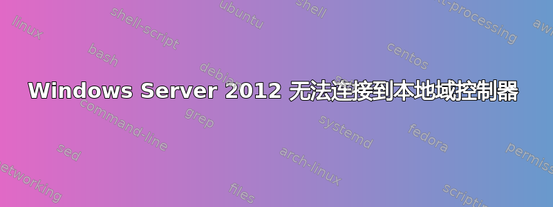 Windows Server 2012 无法连接到本地域控制器