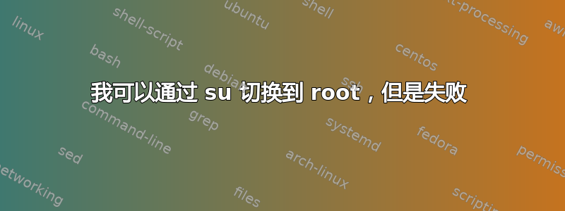 我可以通过 su 切换到 root，但是失败