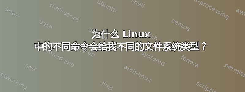 为什么 Linux 中的不同命令会给我不同的文件系统类型？