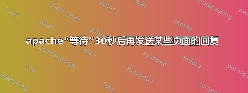 apache“等待”30秒后再发送某些页面的回复