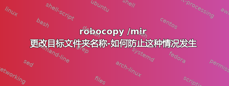 robocopy /mir 更改目标文件夹名称-如何防止这种情况发生