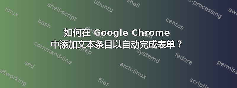 如何在 Google Chrome 中添加文本条目以自动完成表单？