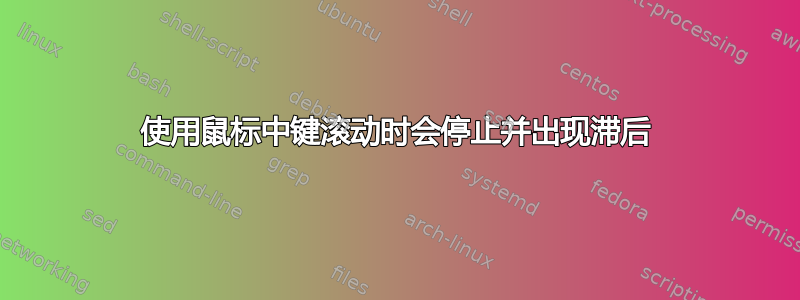 使用鼠标中键滚动时会停止并出现滞后