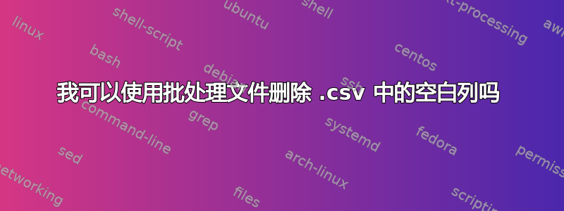 我可以使用批处理文件删除 .csv 中的空白列吗