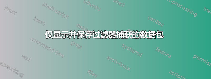 仅显示并保存过滤器捕获的数据包