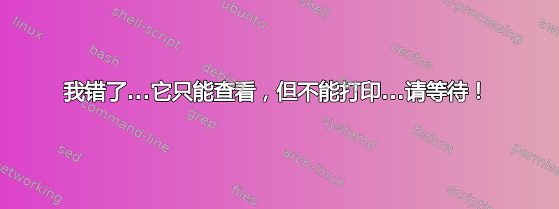 我错了...它只能查看，但不能打印...请等待！