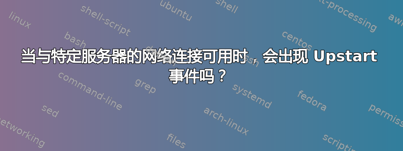 当与特定服务器的网络连接可用时，会出现 Upstart 事件吗？