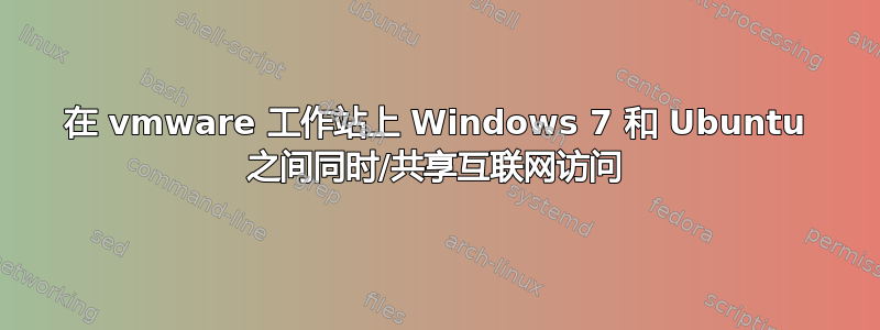 在 vmware 工作站上 Windows 7 和 Ubuntu 之间同时/共享互联网访问