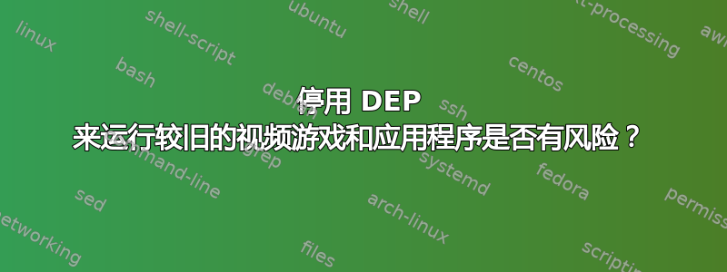 停用 DEP 来运行较旧的视频游戏和应用程序是否有风险？