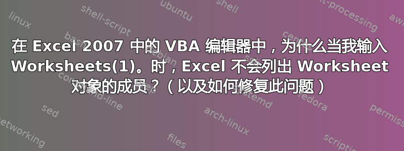 在 Excel 2007 中的 VBA 编辑器中，为什么当我输入 Worksheets(1)。时，Excel 不会列出 Worksheet 对象的成员？（以及如何修复此问题）