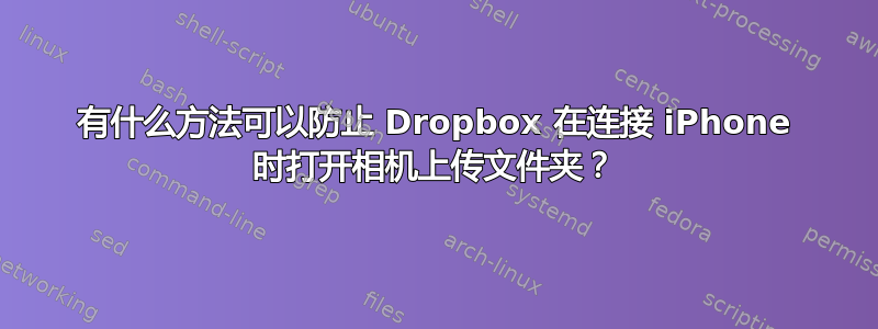 有什么方法可以防止 Dropbox 在连接 iPhone 时打开相机上传文件夹？