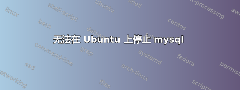 无法在 Ubuntu 上停止 mysql