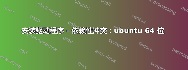 安装驱动程序 - 依赖性冲突：ubuntu 64 位