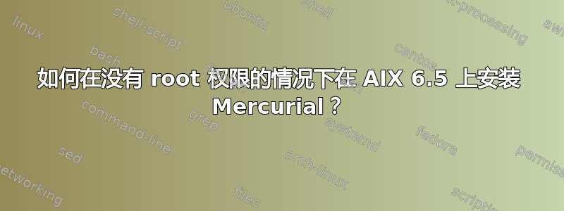 如何在没有 root 权限的情况下在 AIX 6.5 上安装 Mercurial？