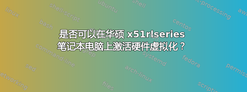 是否可以在华硕 x51rlseries 笔记本电脑上激活硬件虚拟化？