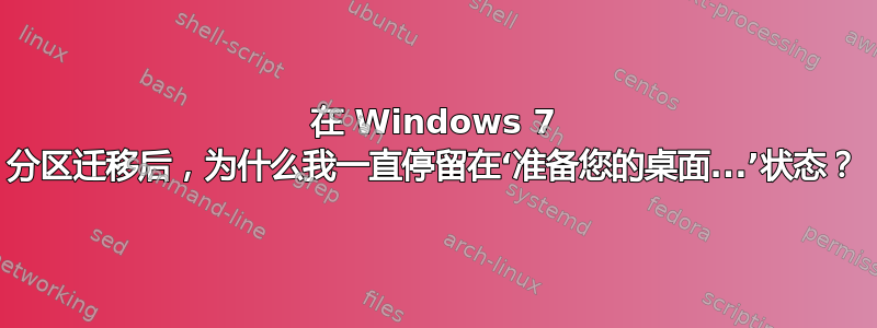 在 Windows 7 分区迁移后，为什么我一直停留在‘准备您的桌面...’状态？