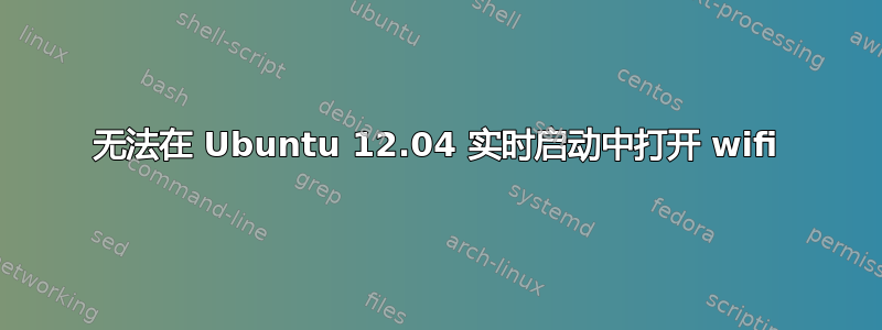 无法在 Ubuntu 12.04 实时启动中打开 wifi