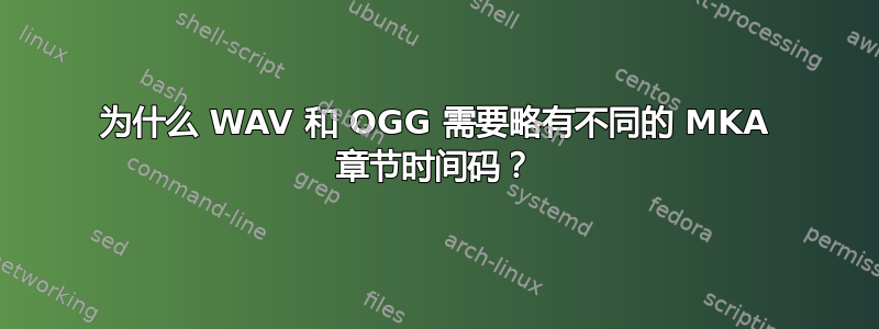 为什么 WAV 和 OGG 需要略有不同的 MKA 章节时间码？