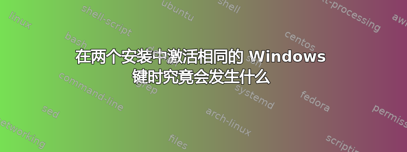 在两个安装中激活相同的 Windows 键时究竟会发生什么