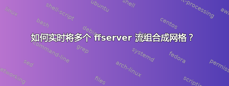 如何实时将多个 ffserver 流组合成网格？