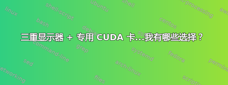 三重显示器 + 专用 CUDA 卡...我有哪些选择？