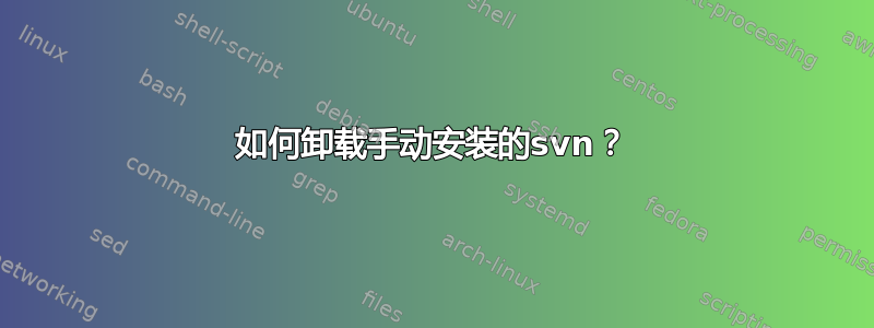 如何卸载手动安装的svn？