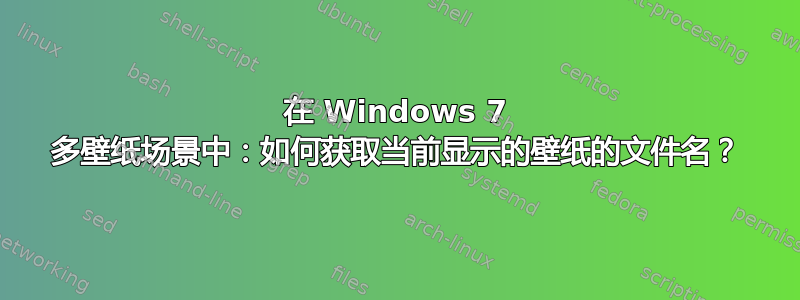 在 Windows 7 多壁纸场景中：如何获取当前显示的壁纸的文件名？