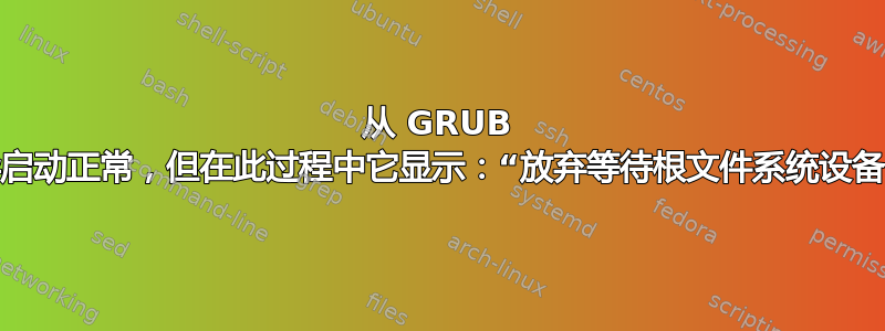 从 GRUB 引导启动正常，但在此过程中它显示：“放弃等待根文件系统设备。”