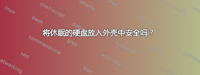 将休眠的硬盘放入外壳中安全吗？