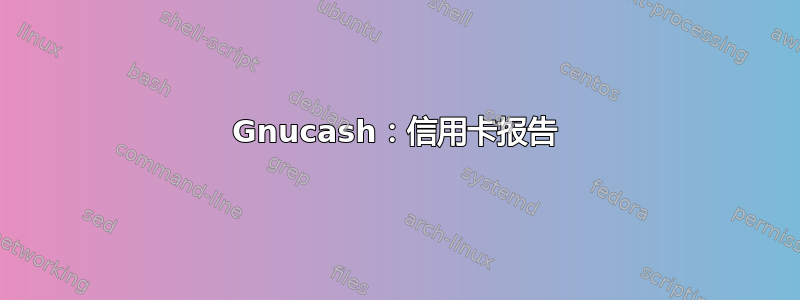 Gnucash：信用卡报告