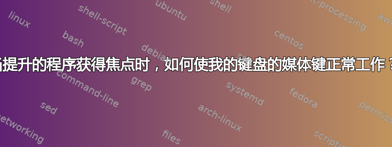 当提升的程序获得焦点时，如何使我的键盘的媒体键正常工作？