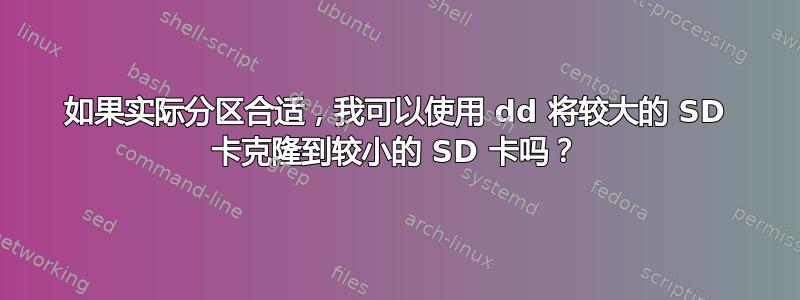 如果实际分区合适，我可以使用 dd 将较大的 SD 卡克隆到较小的 SD 卡吗？