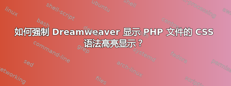 如何强制 Dreamweaver 显示 PHP 文件的 CSS 语法高亮显示？