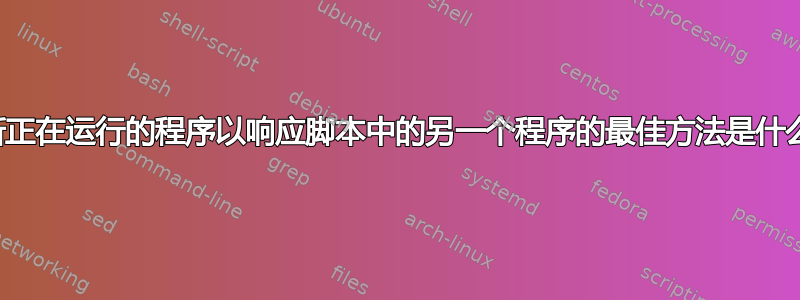 中断正在运行的程序以响应脚本中的另一个程序的最佳方法是什么？