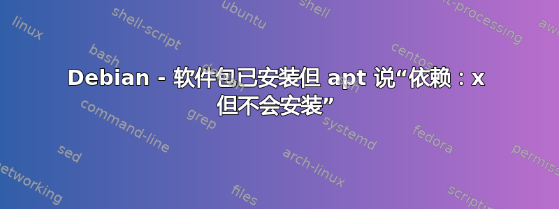 Debian - 软件包已安装但 apt 说“依赖：x 但不会安装”