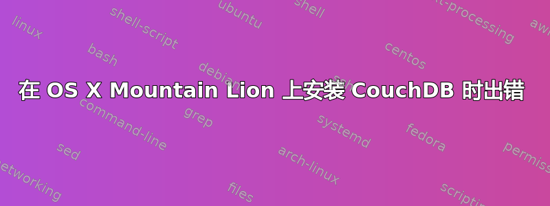 在 OS X Mountain Lion 上安装 CouchDB 时出错