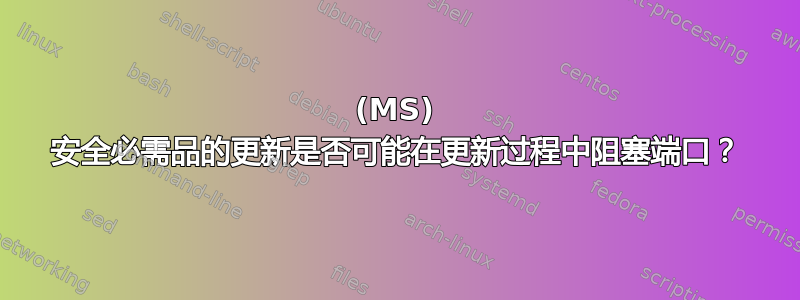 (MS) 安全必需品的更新是否可能在更新过程中阻塞端口？