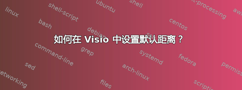 如何在 Visio 中设置默认距离？