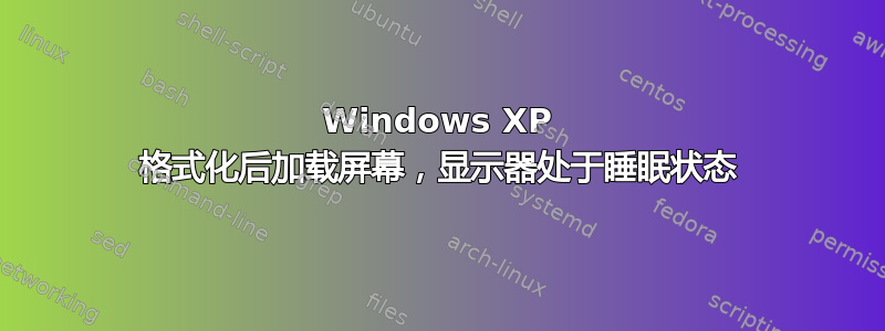 Windows XP 格式化后加载屏幕，显示器处于睡眠状态