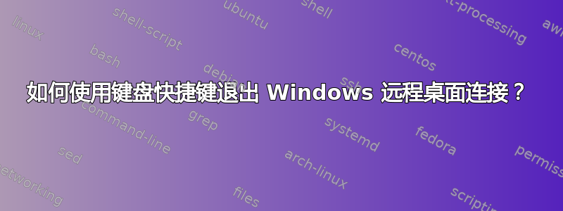 如何使用键盘快捷键退出 Windows 远程桌面连接？